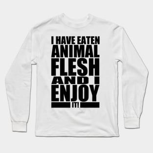 I HAVE EATEN ANIMAL FLESH AND I ENJOY IT! Long Sleeve T-Shirt